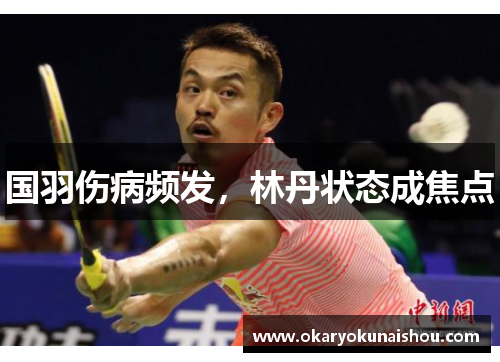 国羽伤病频发，林丹状态成焦点