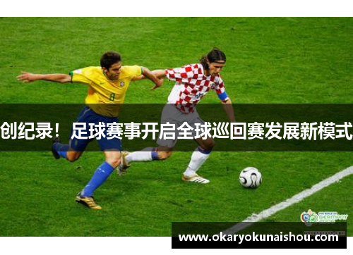 创纪录！足球赛事开启全球巡回赛发展新模式