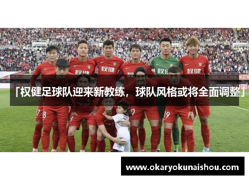 「权健足球队迎来新教练，球队风格或将全面调整」