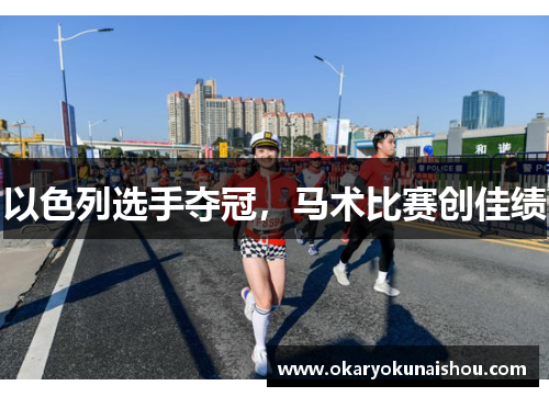 以色列选手夺冠，马术比赛创佳绩