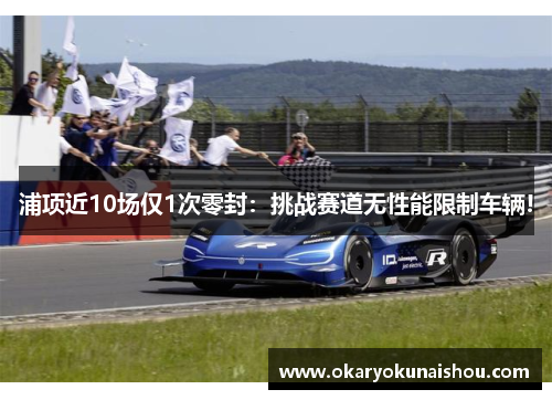 浦项近10场仅1次零封：挑战赛道无性能限制车辆!